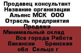 Продавец-консультант › Название организации ­ Альянс-МСК, ООО › Отрасль предприятия ­ Продажи › Минимальный оклад ­ 25 000 - Все города Работа » Вакансии   . Брянская обл.,Сельцо г.